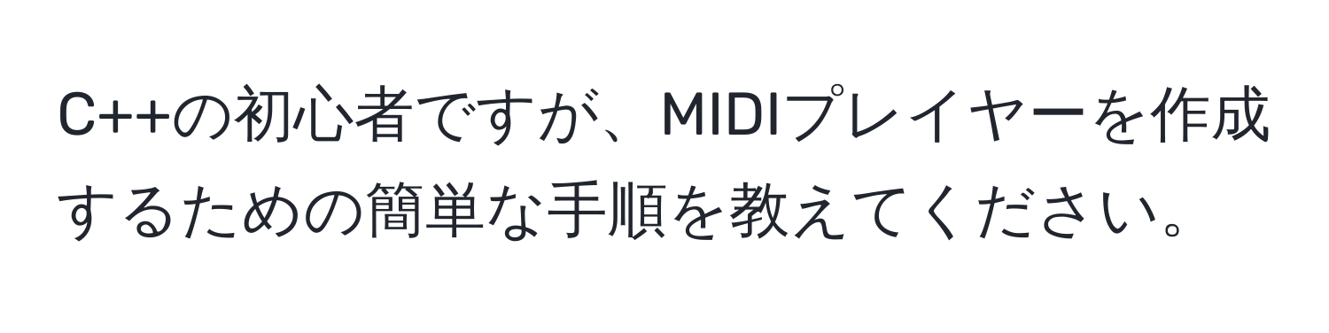 C++の初心者ですが、MIDIプレイヤーを作成するための簡単な手順を教えてください。