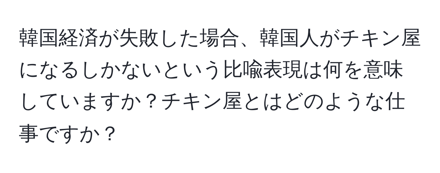 韓国経済が失敗した場合、韓国人がチキン屋になるしかないという比喩表現は何を意味していますか？チキン屋とはどのような仕事ですか？