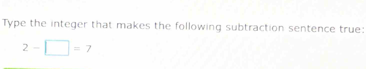 Type the integer that makes the following subtraction sentence true:
2-□ =7