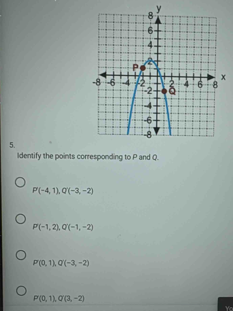 Identify the points corresponding to P and Q.
P'(-4,1), Q'(-3,-2)
P'(-1,2), Q'(-1,-2)
P'(0,1), Q'(-3,-2)
P'(0,1), Q'(3,-2)
Yo