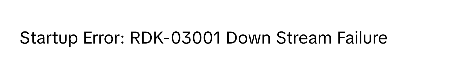 Startup Error: RDK-03001 Down Stream Failure