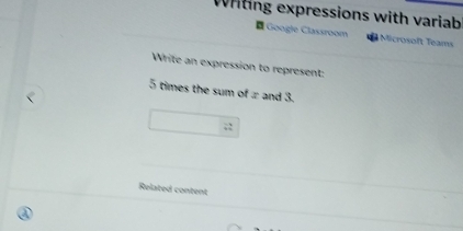 Whting expressions with variab 
= Google Classroom Microsoft Teams 
Write an expression to represent:
5 times the sum of ± and 3. 
Related content