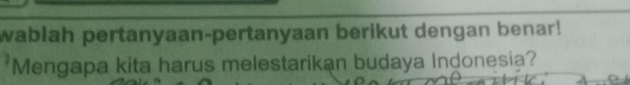 wablah pertanyaan-pertanyaan berikut dengan benar! 
Mengapa kita harus melestarikan budaya Indonesia?