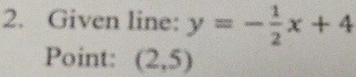 Given line: y=- 1/2 x+4
Point: (2,5)