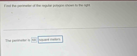 Find the perimeter of the regular polygon shown to the right. 
The perimeter is [68] square meters.