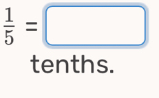  1/5 =□
tenths.