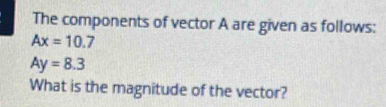 The components of vector A are given as follows:
Ax=10.7
Ay=8.3
What is the magnitude of the vector?