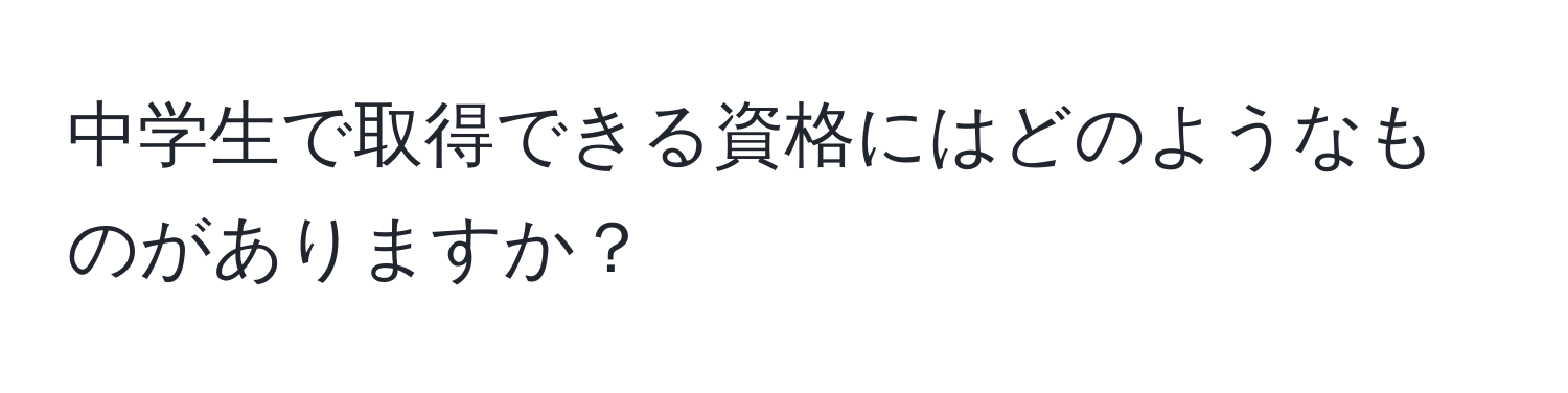 中学生で取得できる資格にはどのようなものがありますか？