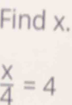 Find x.
 x/4 =4