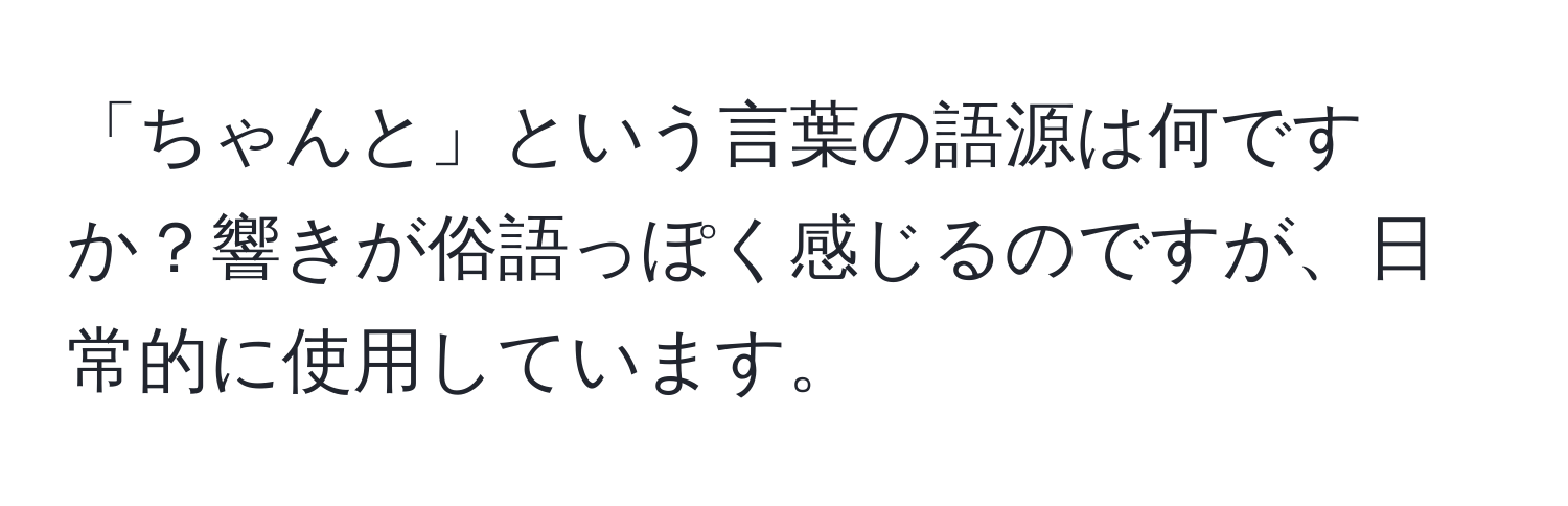 「ちゃんと」という言葉の語源は何ですか？響きが俗語っぽく感じるのですが、日常的に使用しています。