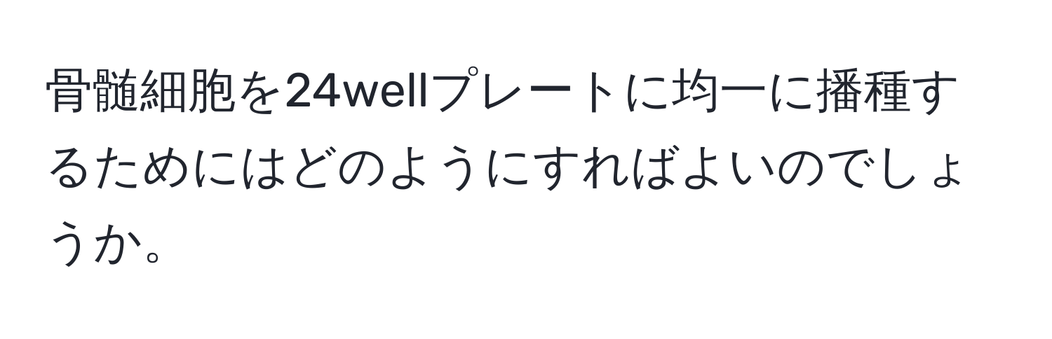 骨髄細胞を24wellプレートに均一に播種するためにはどのようにすればよいのでしょうか。