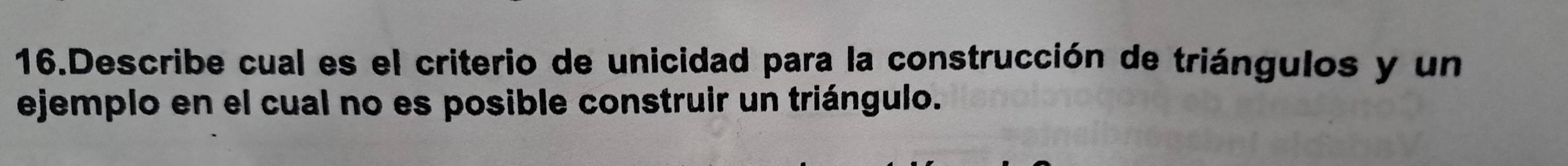 Describe cual es el criterio de unicidad para la construcción de triángulos y un 
ejemplo en el cual no es posible construir un triángulo.