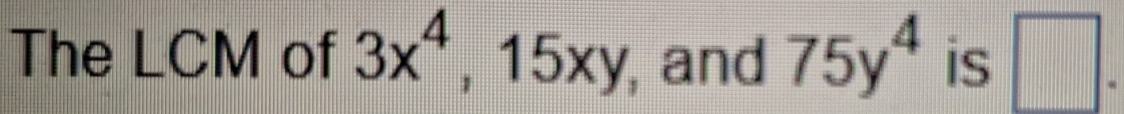 The LCM of 3x^4, 15xy , and 75y^4 is □ .