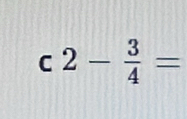 2- 3/4 =