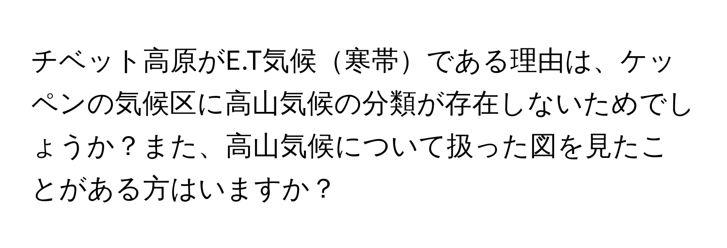 チベット高原がE.T気候寒帯である理由は、ケッペンの気候区に高山気候の分類が存在しないためでしょうか？また、高山気候について扱った図を見たことがある方はいますか？