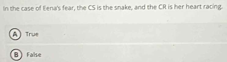 In the case of Eena's fear, the CS is the snake, and the CR is her heart racing.
A) True
B False