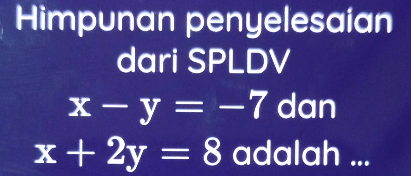 Himpunan penyelesaian
dari SPLDV
x-y=-7 dan
x+2y=8 adalah ...