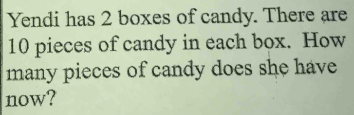 Yendi has 2 boxes of candy. There are
10 pieces of candy in each box. How 
many pieces of candy does she have 
now?