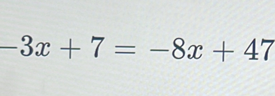 Solved: -3x+7=-8x+47 [Math]