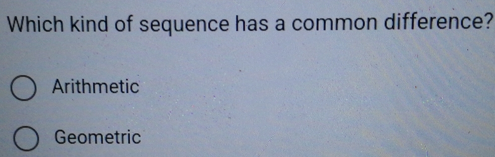 Which kind of sequence has a common difference?
Arithmetic
Geometric