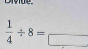 Divide.
 1/4 / 8=_ 