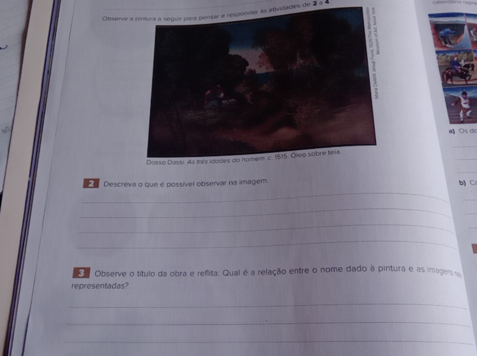 Observe a pintura a seguir para pensar e responder às atividades de 2 a 4
calendêno repre 
a) Os dc 
_ 
_ 
_ 
_ 
Descreva o que é possível observar na imagem. b) C 
_ 
_ 
_ 
_ 
_ 
_ 
Observe o título da obra e reflita: Qual é a relação entre o nome dado à pintura e as imagens nem 
representadas? 
_ 
_ 
_