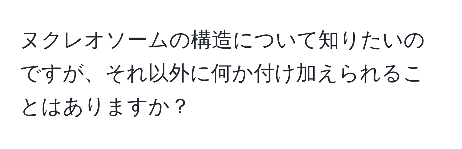 ヌクレオソームの構造について知りたいのですが、それ以外に何か付け加えられることはありますか？