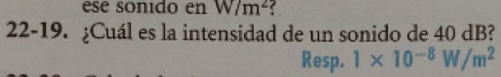 ese sonido en W/m^2 : 
22-19. ¿Cuál es la intensidad de un sonido de 40 dB? 
Resp. 1* 10^(-8)W/m^2