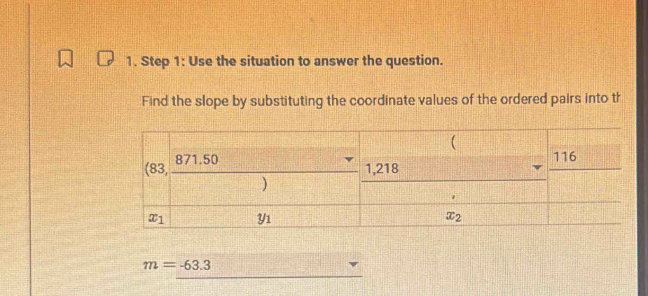 Use the situation to answer the question.
Find the slope by substituting the coordinate values of the ordered pairs into th
m=-63.3