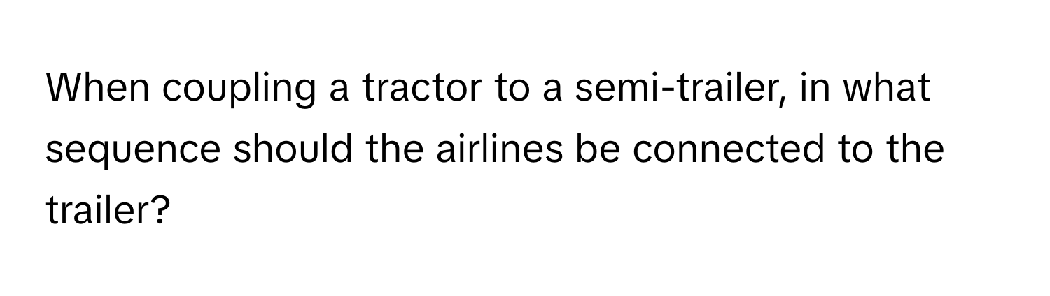 When coupling a tractor to a semi-trailer, in what sequence should the airlines be connected to the trailer?