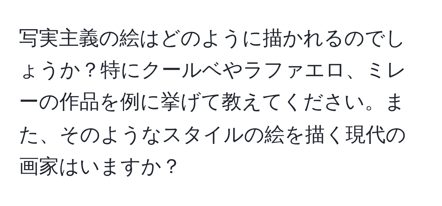 写実主義の絵はどのように描かれるのでしょうか？特にクールベやラファエロ、ミレーの作品を例に挙げて教えてください。また、そのようなスタイルの絵を描く現代の画家はいますか？