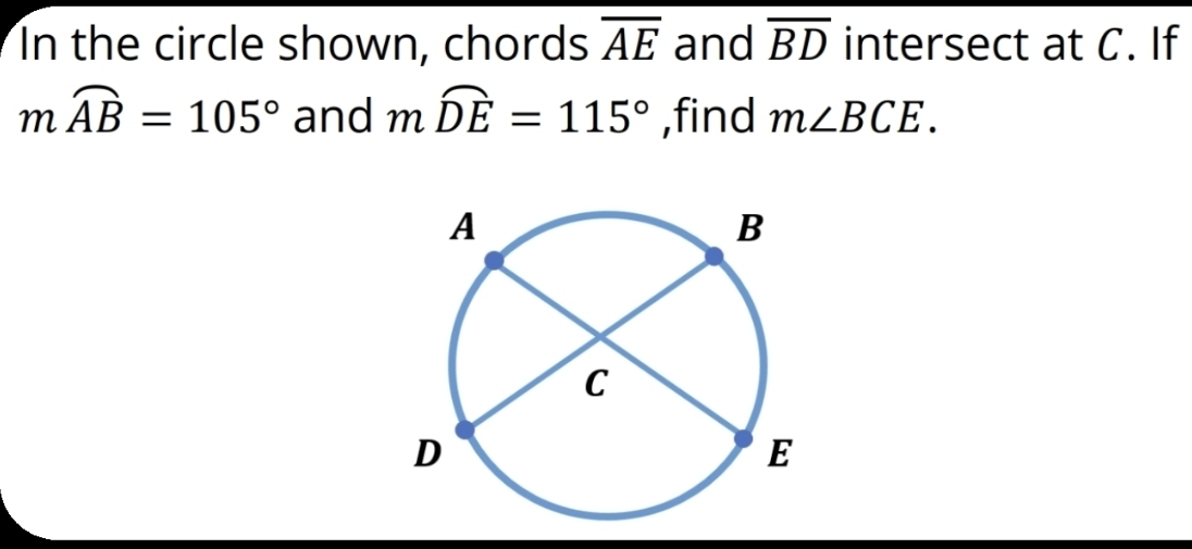 In the circle shown, chords overline AE and overline BD intersect at C. If
mwidehat AB=105° and mwidehat DE=115° ,find m∠ BCE.