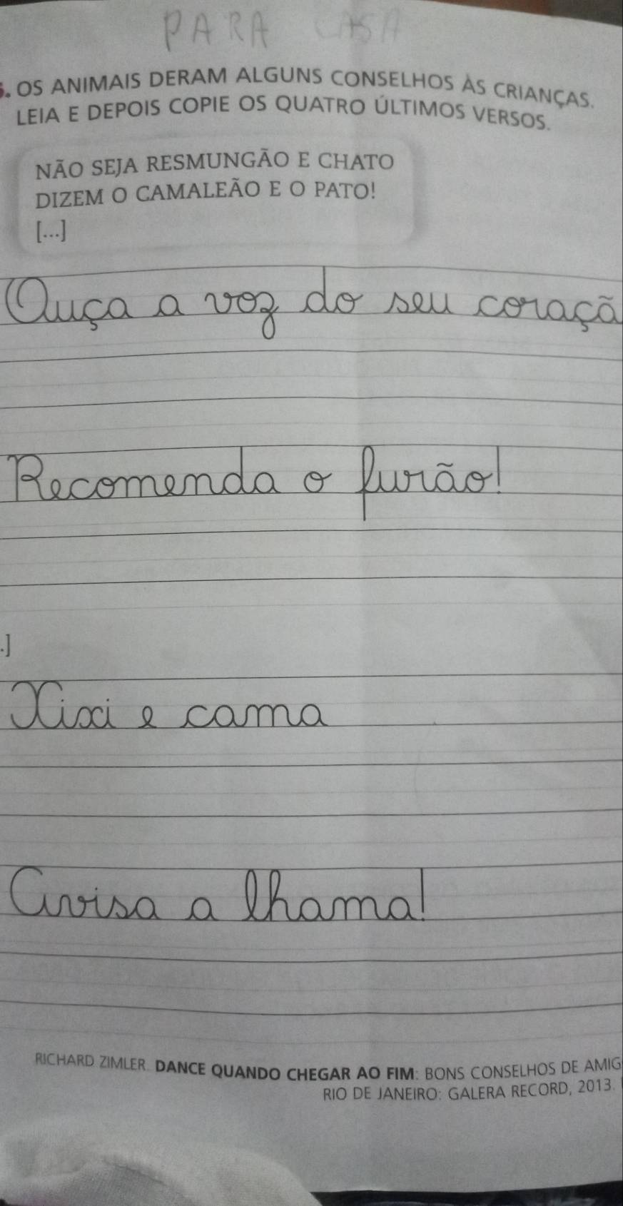 OS ANIMAIS DERAM ALGUNS CONSELHOS ÀS CRIAnças. 
LEIA E DEPOIS COPIE OS QUATRO ÚLTIMOS VERSOS. 
nÃO SEJA RESMUNGÃO E CHATO 
DIZEM O CAMALEÃO E O PATO! 
[...] 
RICHARD ZIMLER. DANCE QUANDO CHEGAR AO FIM: BONS CONSELHOS DE AMIG 
RIO DE JANEIRO: GALERA RECORD, 2013