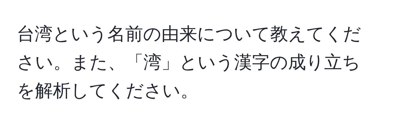 台湾という名前の由来について教えてください。また、「湾」という漢字の成り立ちを解析してください。