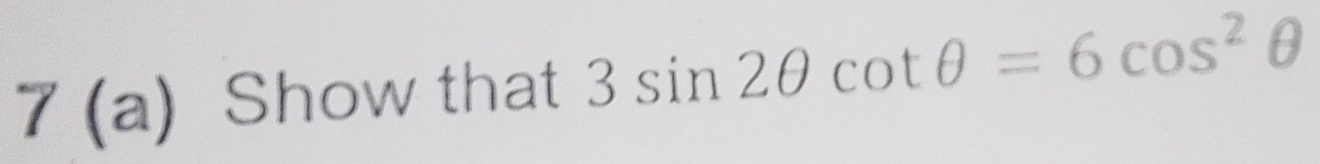 7 (a) Show that 3sin 2θ cot θ =6cos^2θ