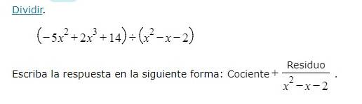 Dividir.
(-5x^2+2x^3+14)/ (x^2-x-2)
Escriba la respuesta en la siguiente forma: Cociente + Residuo/x^2-x-2 .