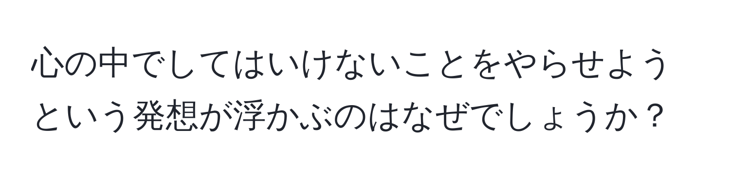 心の中でしてはいけないことをやらせようという発想が浮かぶのはなぜでしょうか？