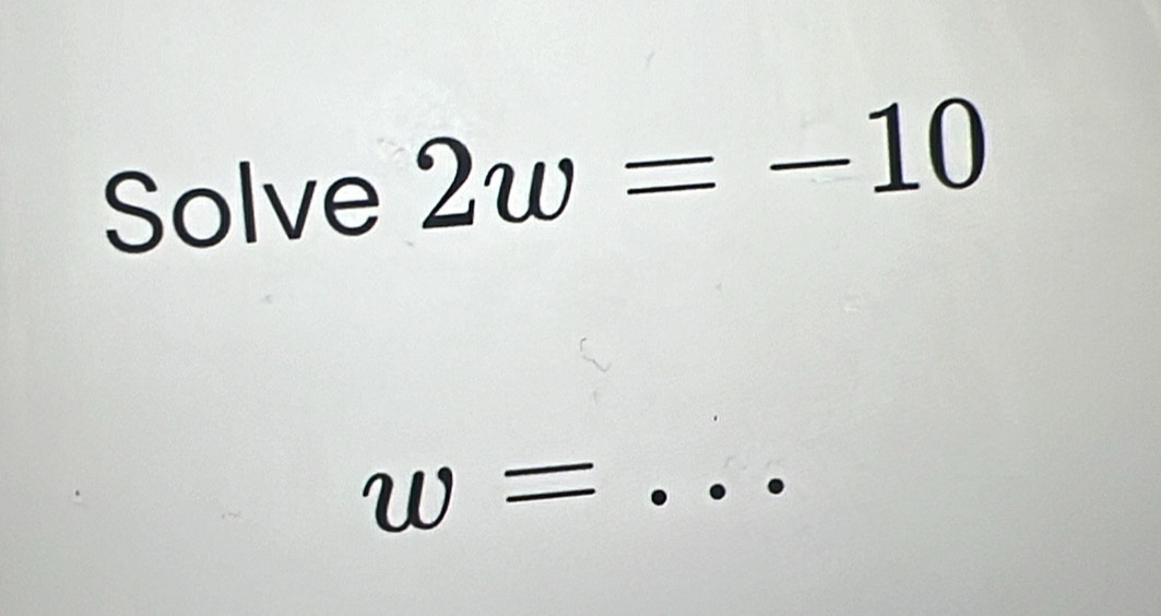 Solve 2w=-10
_ w=