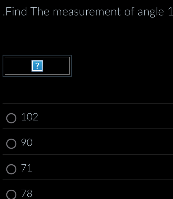 .Find The measurement of angle 1
?
102
90
71
78