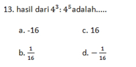 hasil dari 4^3:4^5 adalah.....
a. -16 c. 16
b.  1/16  - 1/16 
d.