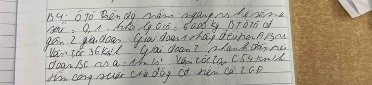 B4 6T Ren do mam agangiheseina 
Har =9.1 Mhoi lg 000^-=5000 k B7070 ed 
gon I gladoa, gia deentohag deirenABM 
Vam Toc 36kad Goi dean? shanhdanne 
ORa SC M a=sin 10° Can tocto C54 km/h
dim cong ouer cua dog co hén ca 2ap