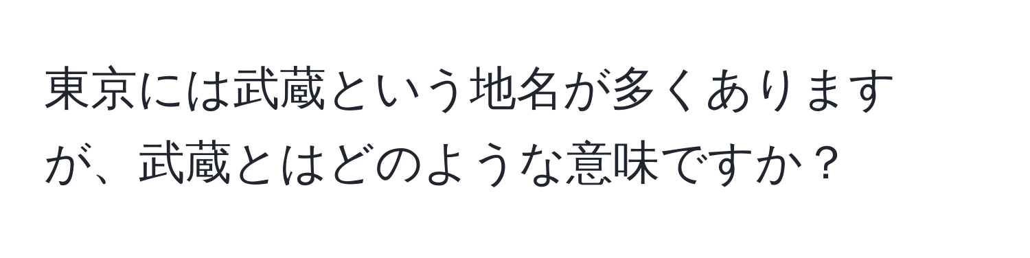 東京には武蔵という地名が多くありますが、武蔵とはどのような意味ですか？