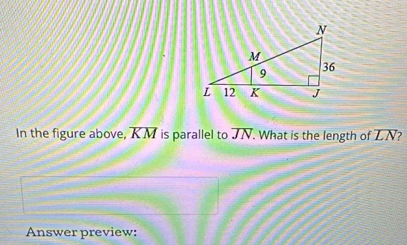 In the figure above, overline KM is parallel to overline JN. What is the length of overline LN 2 
Answer preview: