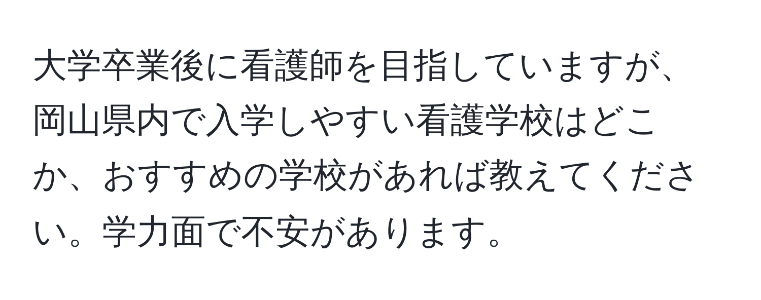 大学卒業後に看護師を目指していますが、岡山県内で入学しやすい看護学校はどこか、おすすめの学校があれば教えてください。学力面で不安があります。