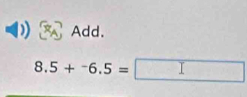 Add.
8.5+^-6.5= T -3x