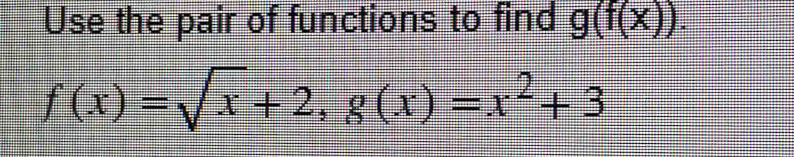 Use the pair of functions to find g(f(x)).
f(x)=sqrt(x)+2, g(x)=x^2+3