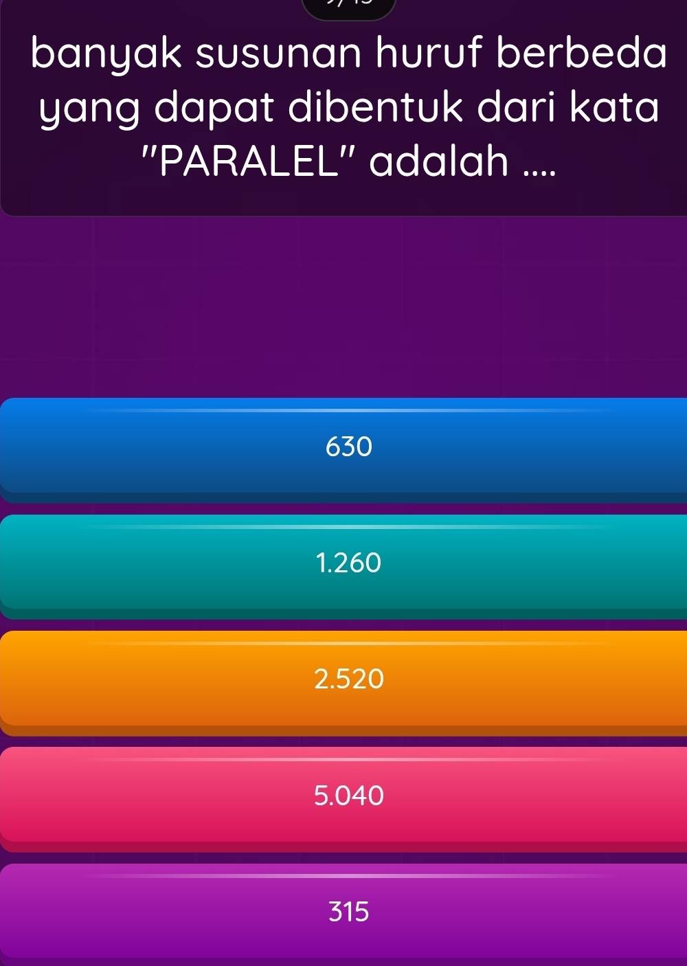 banyak susunan huruf berbeda
yang dapat dibentuk dari kata 
''PARALEL'' adalah ....
630
1.260
2.520
5.040
315