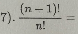 7).  ((n+1)!)/n! =