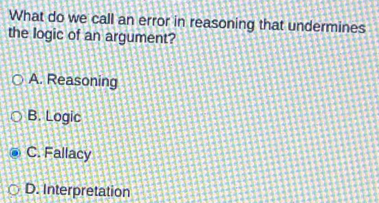 What do we call an error in reasoning that undermines
the logic of an argument?
A. Reasoning
B. Logic
C. Fallacy
D. Interpretation