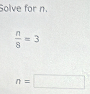 Solve for n.
 n/8 =3
n=□